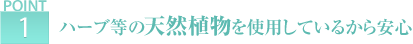 ポイント1 ハーブ等の天然植物を使用しているから安心