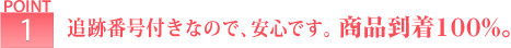 ポイント1 追跡番号付きなので、安心です。商品到着100％。